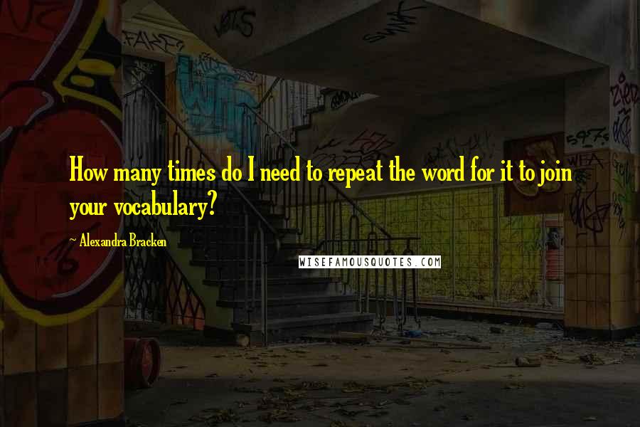 Alexandra Bracken Quotes: How many times do I need to repeat the word for it to join your vocabulary?