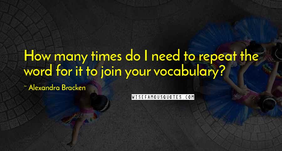 Alexandra Bracken Quotes: How many times do I need to repeat the word for it to join your vocabulary?