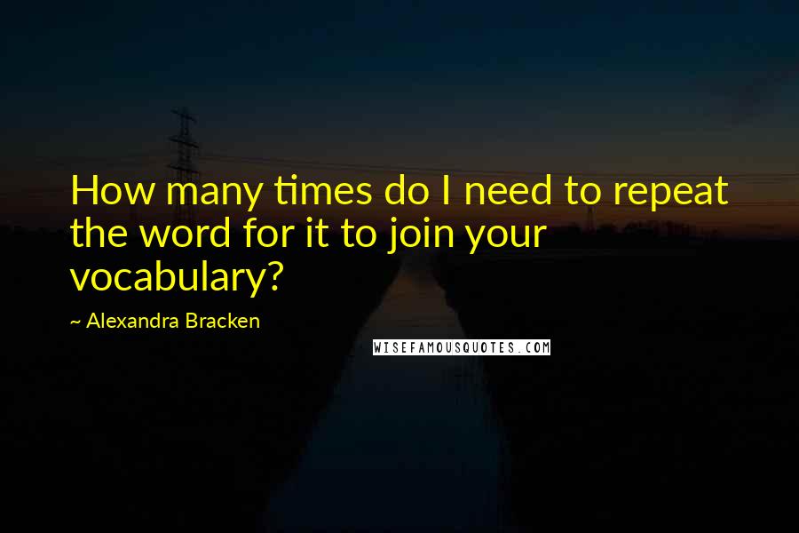 Alexandra Bracken Quotes: How many times do I need to repeat the word for it to join your vocabulary?