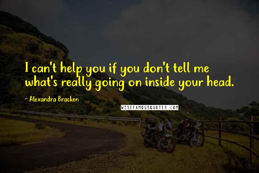 Alexandra Bracken Quotes: I can't help you if you don't tell me what's really going on inside your head.