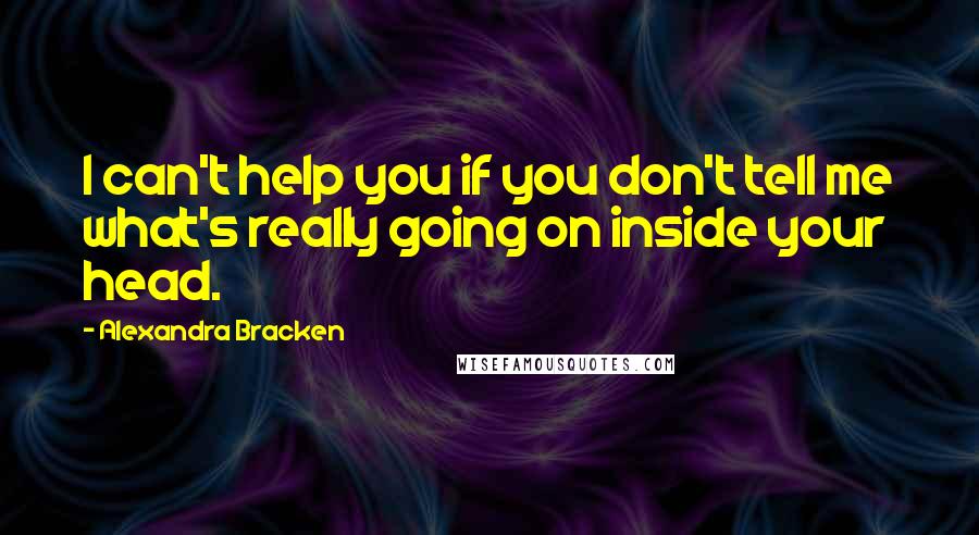 Alexandra Bracken Quotes: I can't help you if you don't tell me what's really going on inside your head.