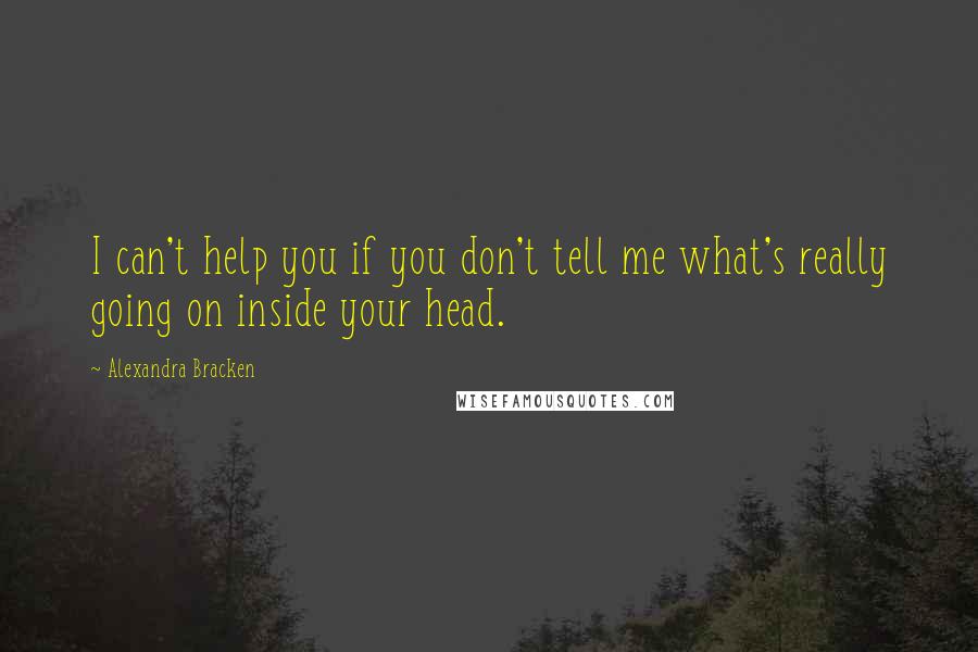 Alexandra Bracken Quotes: I can't help you if you don't tell me what's really going on inside your head.