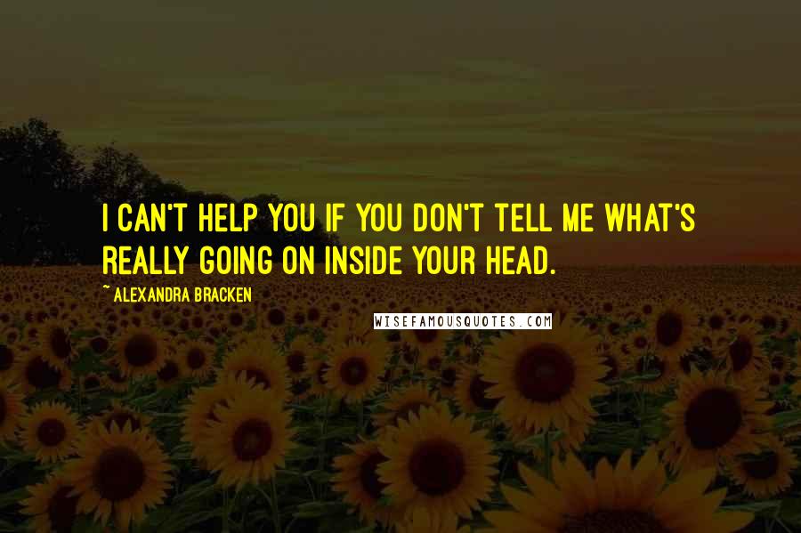 Alexandra Bracken Quotes: I can't help you if you don't tell me what's really going on inside your head.