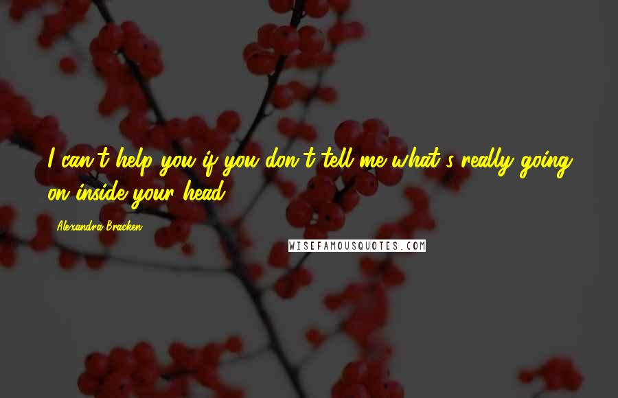 Alexandra Bracken Quotes: I can't help you if you don't tell me what's really going on inside your head.