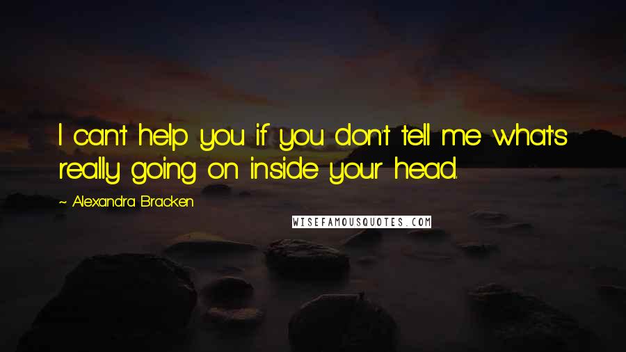 Alexandra Bracken Quotes: I can't help you if you don't tell me what's really going on inside your head.