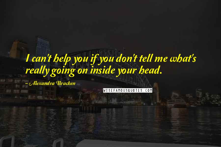 Alexandra Bracken Quotes: I can't help you if you don't tell me what's really going on inside your head.