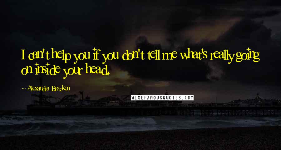 Alexandra Bracken Quotes: I can't help you if you don't tell me what's really going on inside your head.