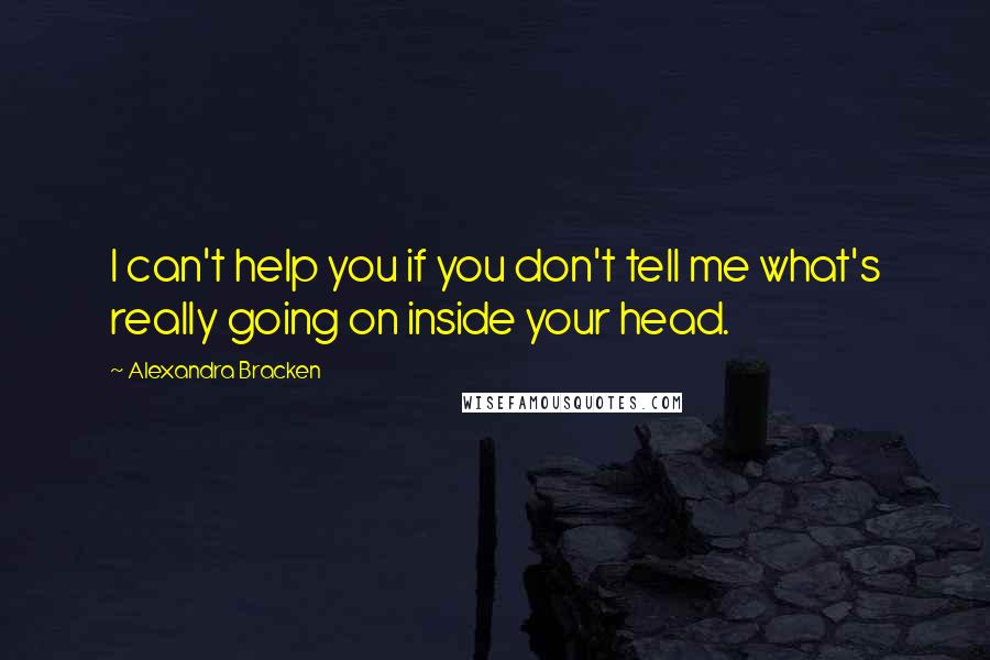 Alexandra Bracken Quotes: I can't help you if you don't tell me what's really going on inside your head.