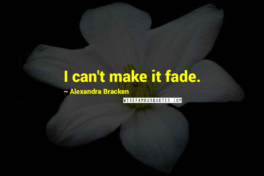 Alexandra Bracken Quotes: I can't make it fade.