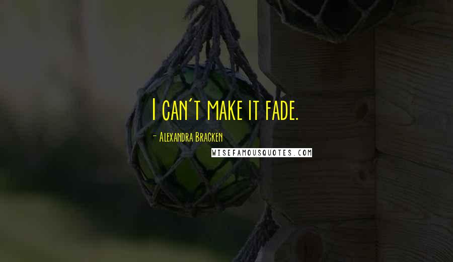 Alexandra Bracken Quotes: I can't make it fade.