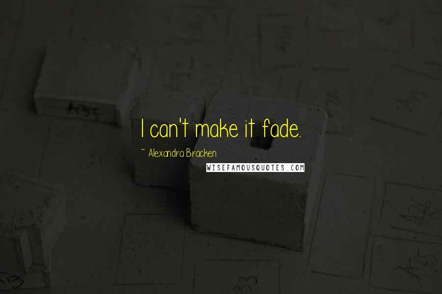 Alexandra Bracken Quotes: I can't make it fade.