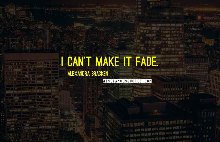 Alexandra Bracken Quotes: I can't make it fade.