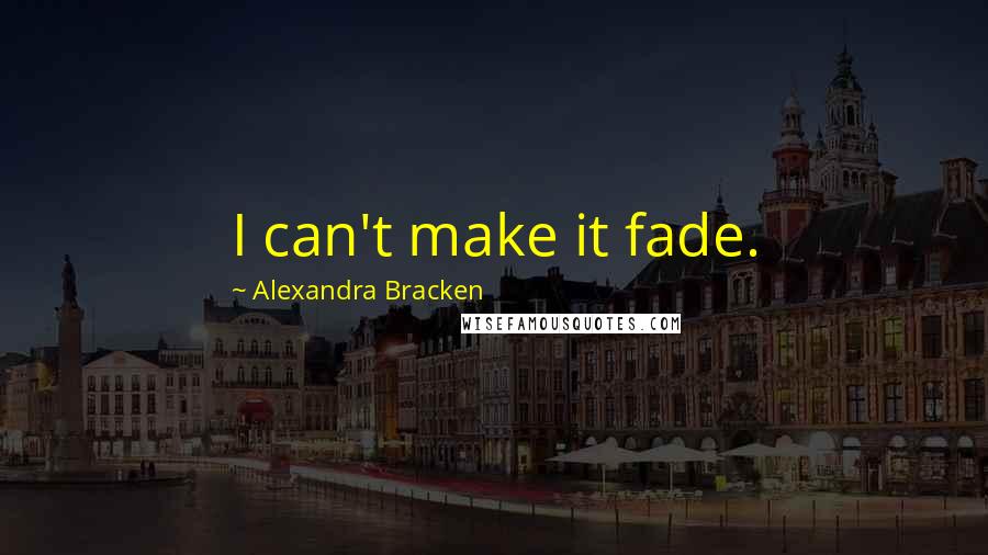 Alexandra Bracken Quotes: I can't make it fade.