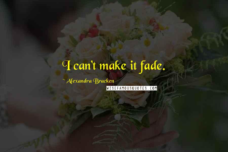 Alexandra Bracken Quotes: I can't make it fade.