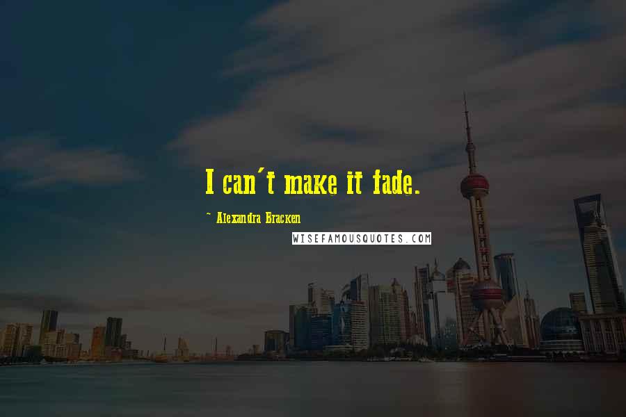 Alexandra Bracken Quotes: I can't make it fade.