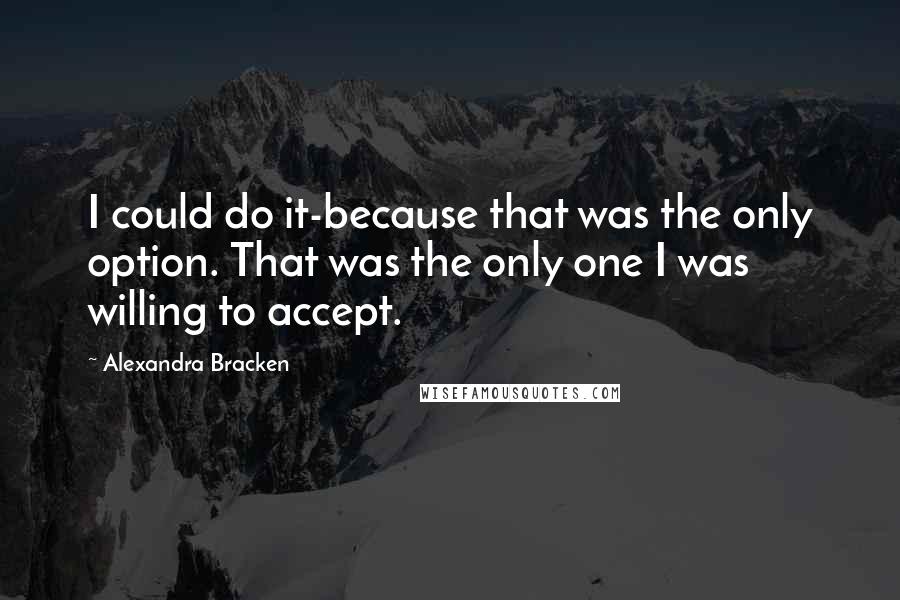 Alexandra Bracken Quotes: I could do it-because that was the only option. That was the only one I was willing to accept.