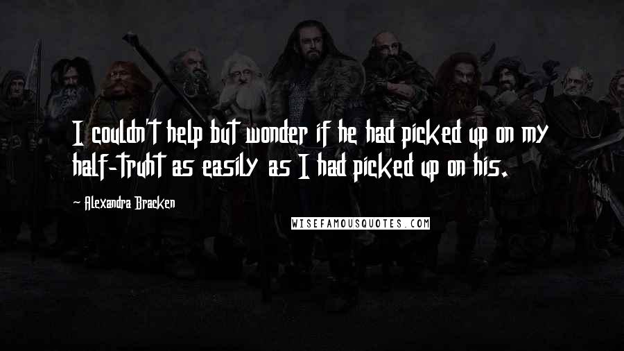 Alexandra Bracken Quotes: I couldn't help but wonder if he had picked up on my half-truht as easily as I had picked up on his.