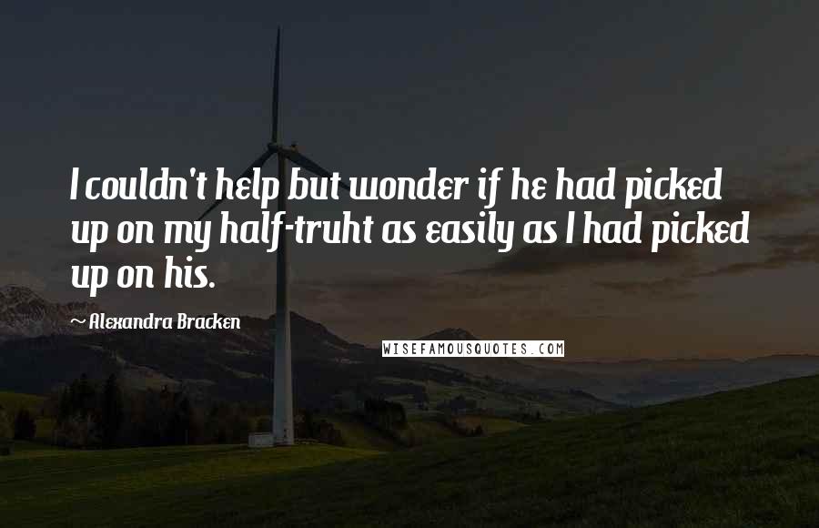 Alexandra Bracken Quotes: I couldn't help but wonder if he had picked up on my half-truht as easily as I had picked up on his.