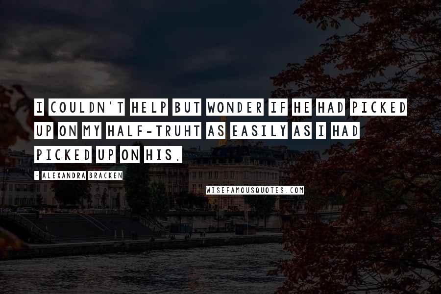 Alexandra Bracken Quotes: I couldn't help but wonder if he had picked up on my half-truht as easily as I had picked up on his.