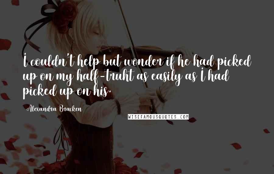 Alexandra Bracken Quotes: I couldn't help but wonder if he had picked up on my half-truht as easily as I had picked up on his.