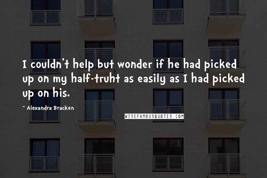 Alexandra Bracken Quotes: I couldn't help but wonder if he had picked up on my half-truht as easily as I had picked up on his.