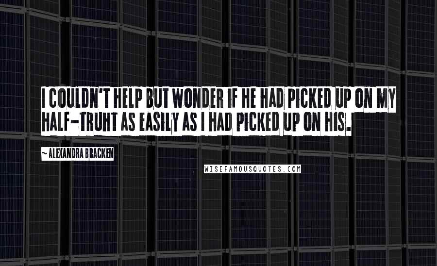 Alexandra Bracken Quotes: I couldn't help but wonder if he had picked up on my half-truht as easily as I had picked up on his.