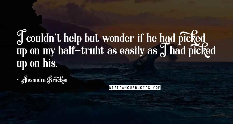 Alexandra Bracken Quotes: I couldn't help but wonder if he had picked up on my half-truht as easily as I had picked up on his.