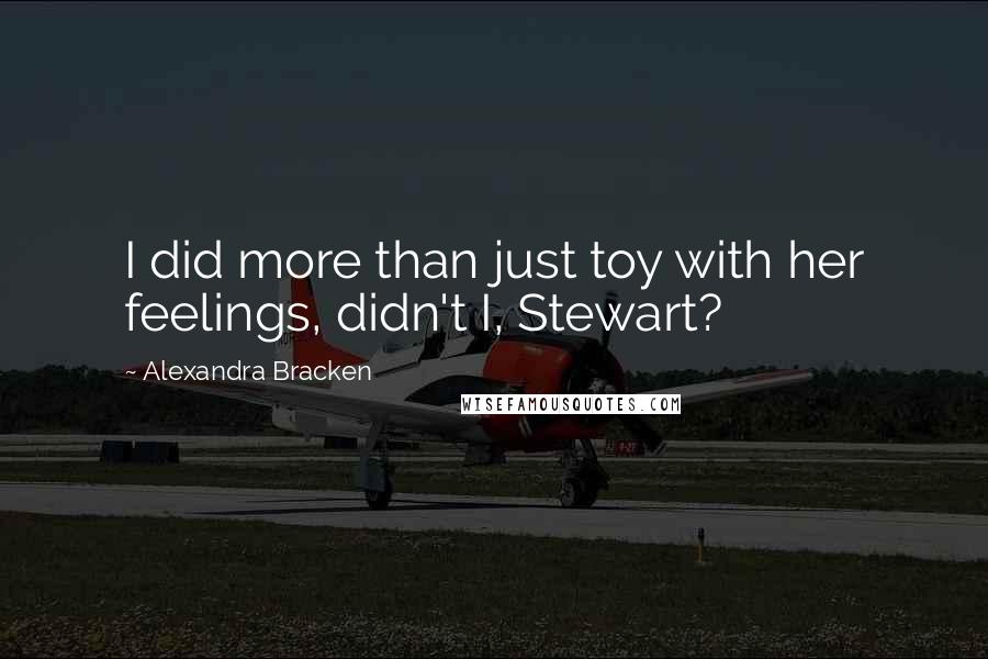 Alexandra Bracken Quotes: I did more than just toy with her feelings, didn't I, Stewart?