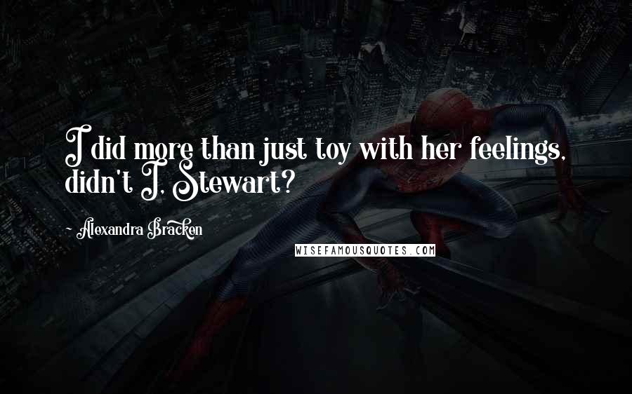 Alexandra Bracken Quotes: I did more than just toy with her feelings, didn't I, Stewart?