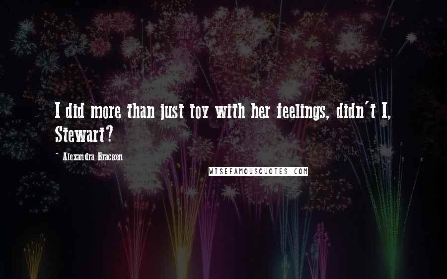 Alexandra Bracken Quotes: I did more than just toy with her feelings, didn't I, Stewart?