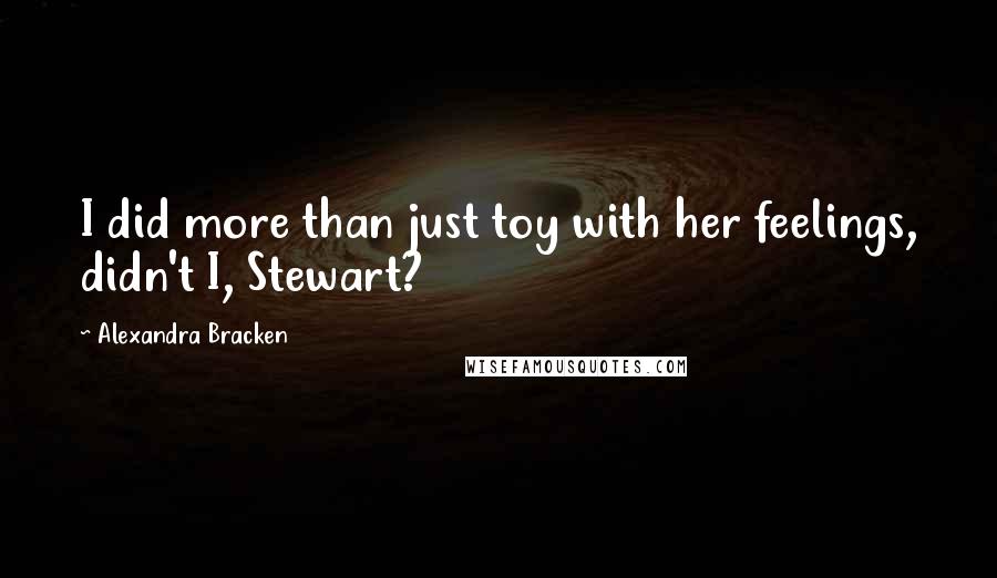 Alexandra Bracken Quotes: I did more than just toy with her feelings, didn't I, Stewart?