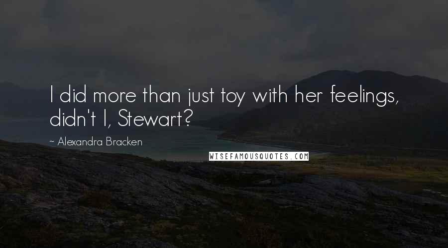 Alexandra Bracken Quotes: I did more than just toy with her feelings, didn't I, Stewart?