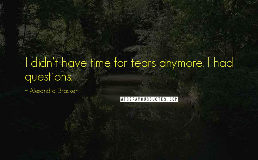 Alexandra Bracken Quotes: I didn't have time for tears anymore. I had questions.