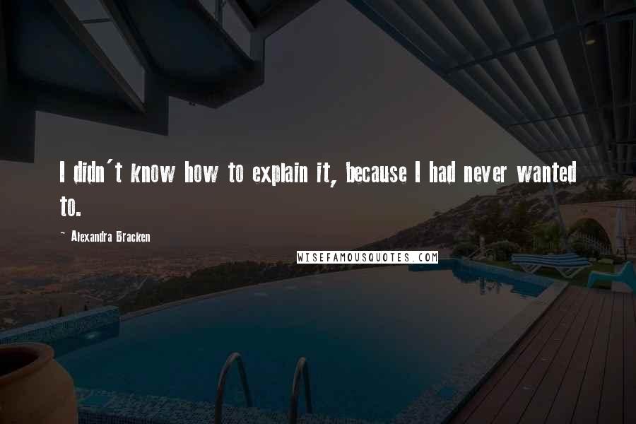 Alexandra Bracken Quotes: I didn't know how to explain it, because I had never wanted to.