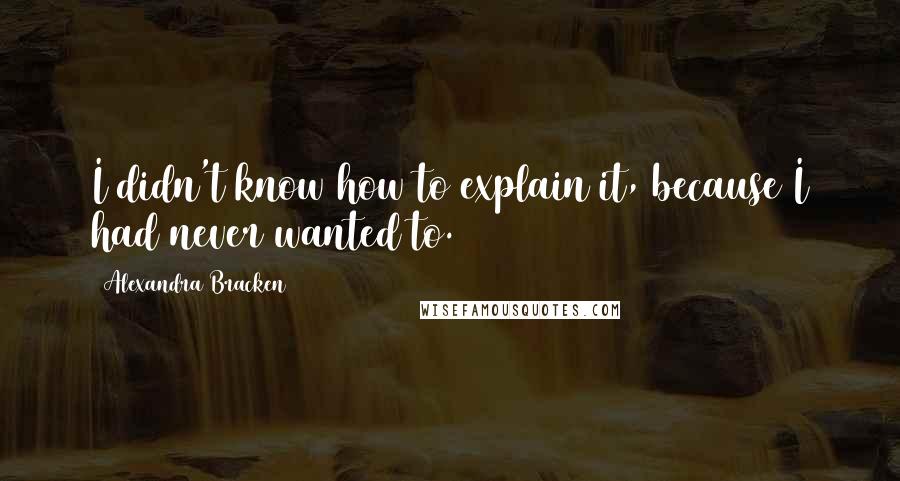Alexandra Bracken Quotes: I didn't know how to explain it, because I had never wanted to.