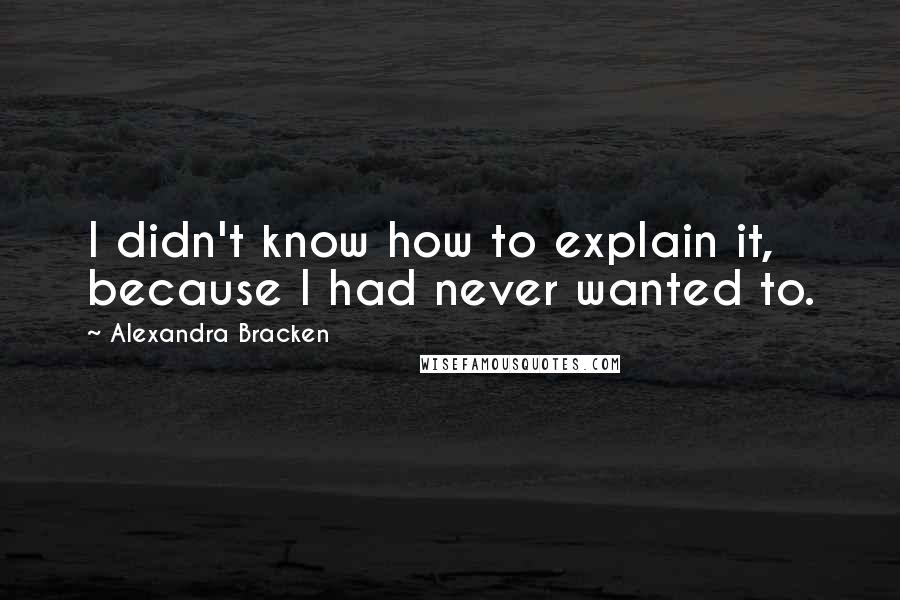 Alexandra Bracken Quotes: I didn't know how to explain it, because I had never wanted to.