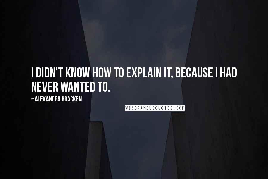 Alexandra Bracken Quotes: I didn't know how to explain it, because I had never wanted to.