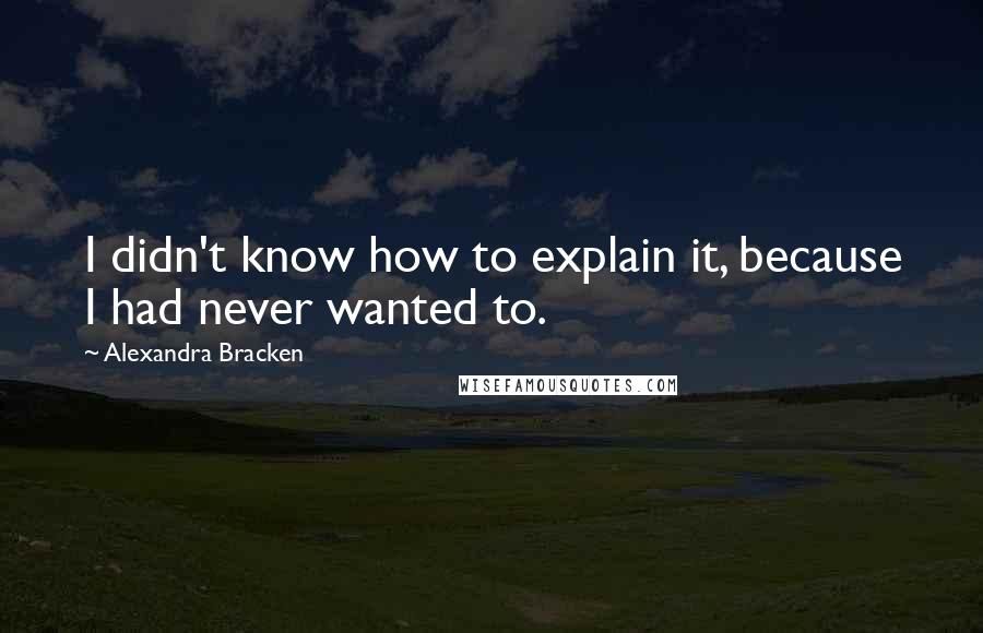 Alexandra Bracken Quotes: I didn't know how to explain it, because I had never wanted to.