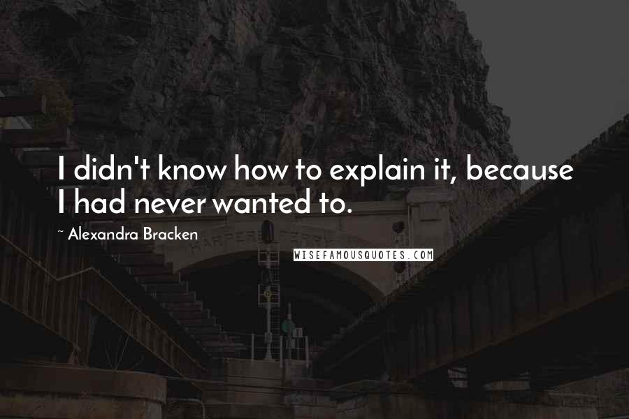 Alexandra Bracken Quotes: I didn't know how to explain it, because I had never wanted to.