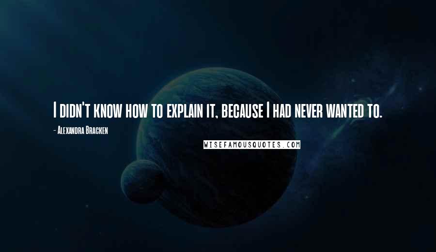 Alexandra Bracken Quotes: I didn't know how to explain it, because I had never wanted to.