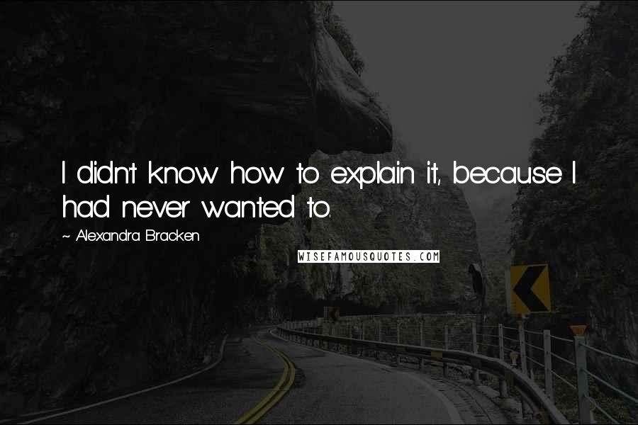 Alexandra Bracken Quotes: I didn't know how to explain it, because I had never wanted to.