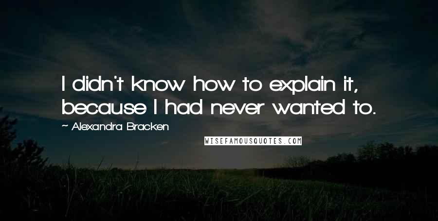 Alexandra Bracken Quotes: I didn't know how to explain it, because I had never wanted to.