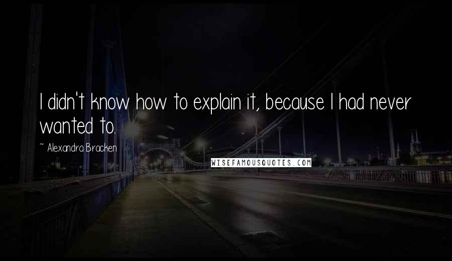 Alexandra Bracken Quotes: I didn't know how to explain it, because I had never wanted to.