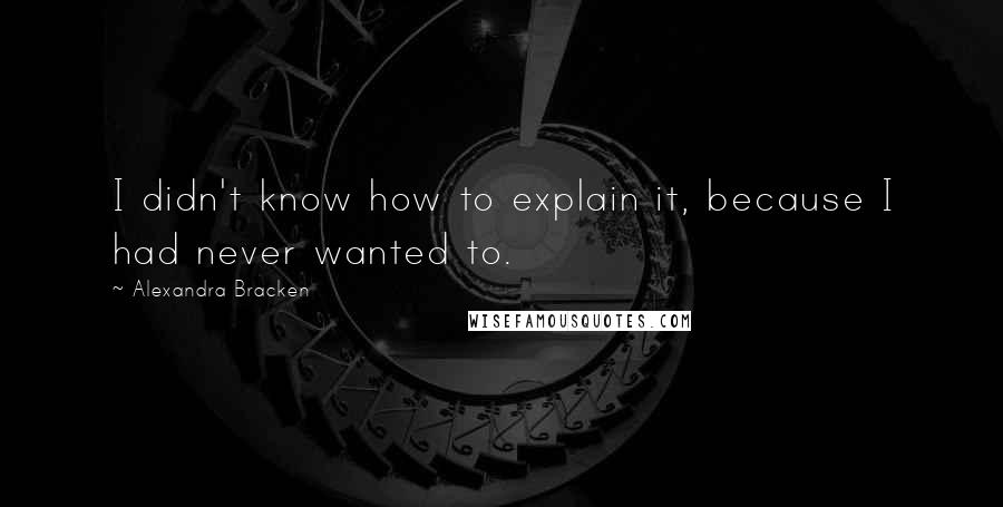 Alexandra Bracken Quotes: I didn't know how to explain it, because I had never wanted to.