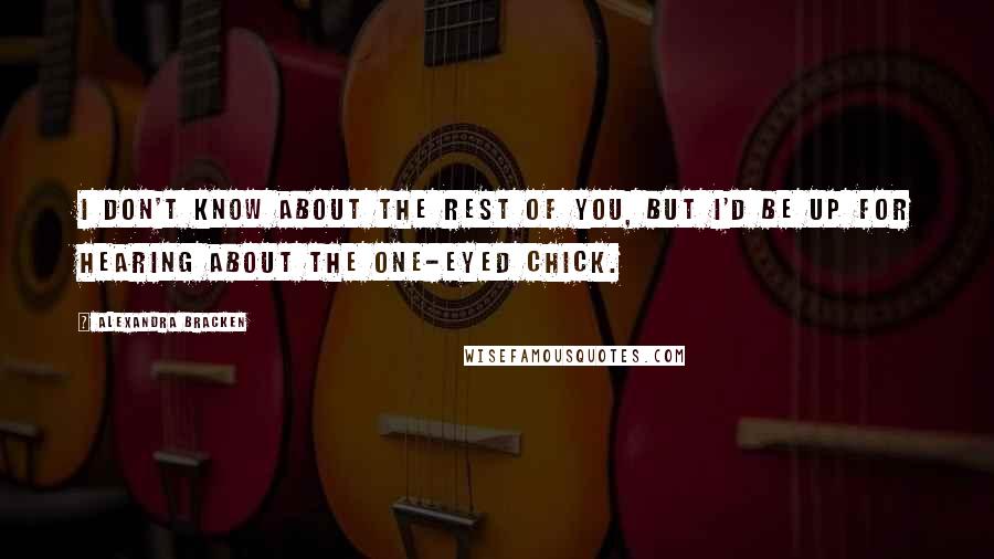 Alexandra Bracken Quotes: I don't know about the rest of you, but I'd be up for hearing about the one-eyed chick.