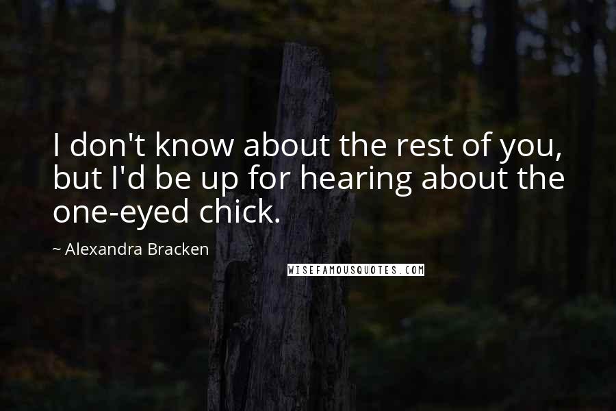 Alexandra Bracken Quotes: I don't know about the rest of you, but I'd be up for hearing about the one-eyed chick.