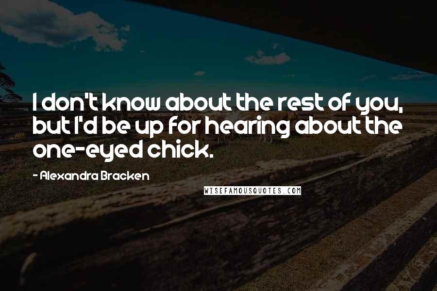 Alexandra Bracken Quotes: I don't know about the rest of you, but I'd be up for hearing about the one-eyed chick.