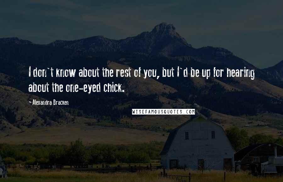 Alexandra Bracken Quotes: I don't know about the rest of you, but I'd be up for hearing about the one-eyed chick.