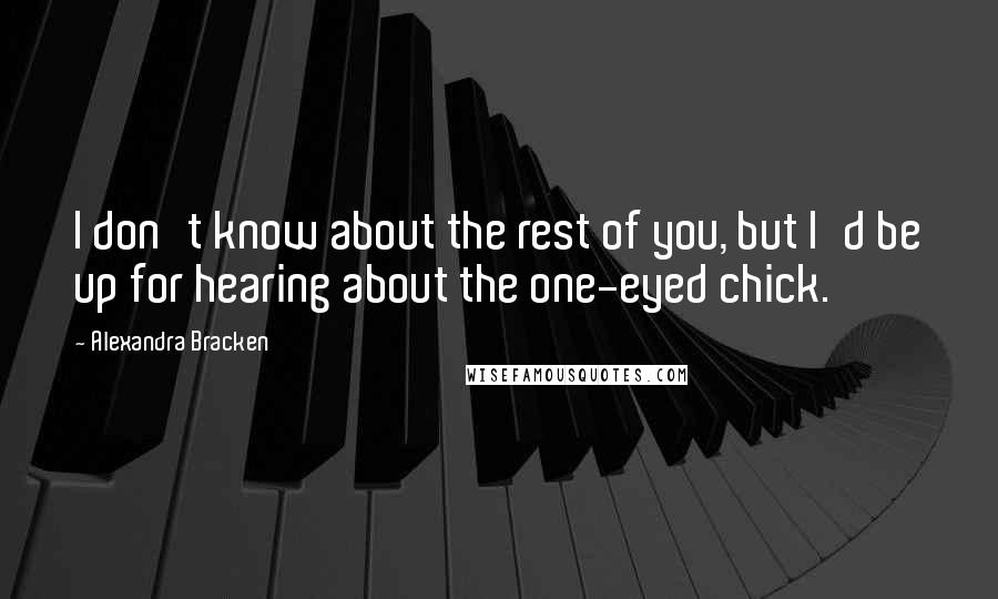 Alexandra Bracken Quotes: I don't know about the rest of you, but I'd be up for hearing about the one-eyed chick.