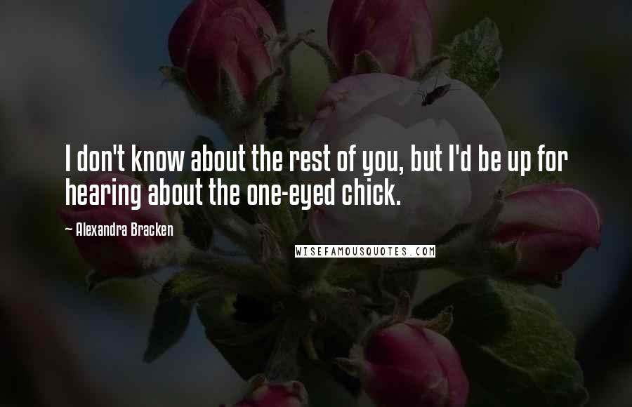 Alexandra Bracken Quotes: I don't know about the rest of you, but I'd be up for hearing about the one-eyed chick.